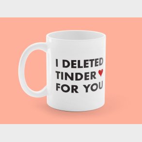 Krus med Tryk -I Deleted Tinder for You