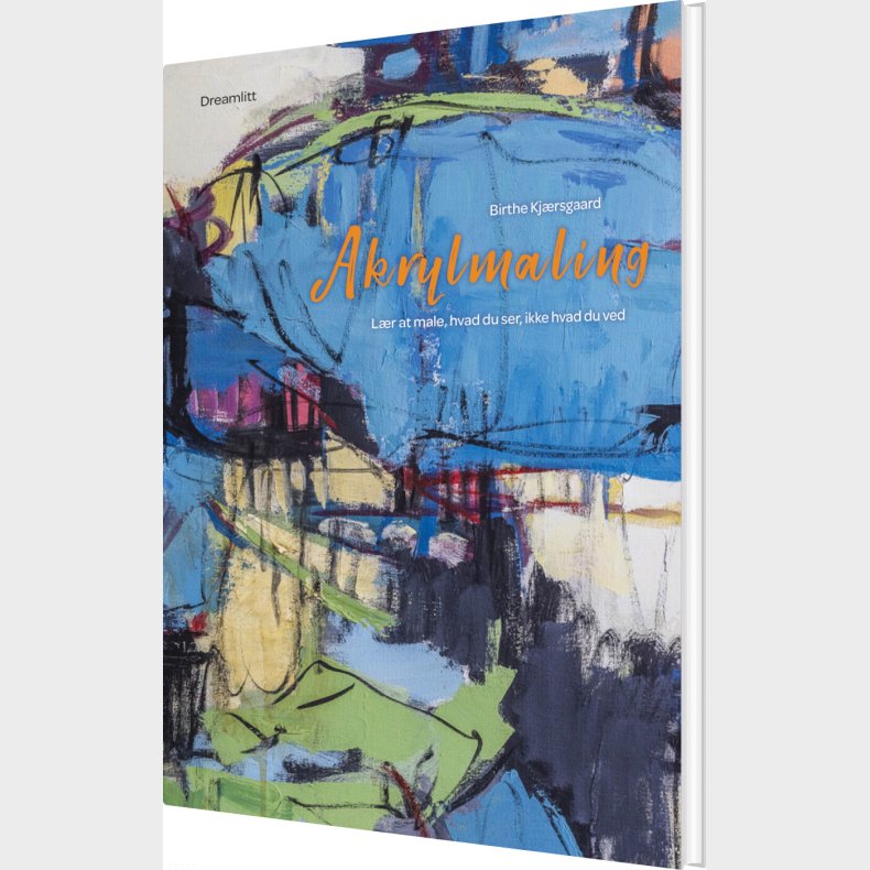 Akrylmaling - Lr At Male, Hvad Du Ser, Ikke Hvad Du Ved - Birthe Kjrsgaard - Bog