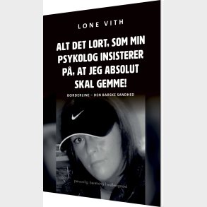 Alt Det Lort, Som Min Psykolog Insisterer P, At Jeg Absolut Skal Gemme! - Lone Vith - Bog