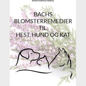 Bachs Blomsterremedier Til Hest, Hund Og Kat - Bettina Hvidemose - Bog