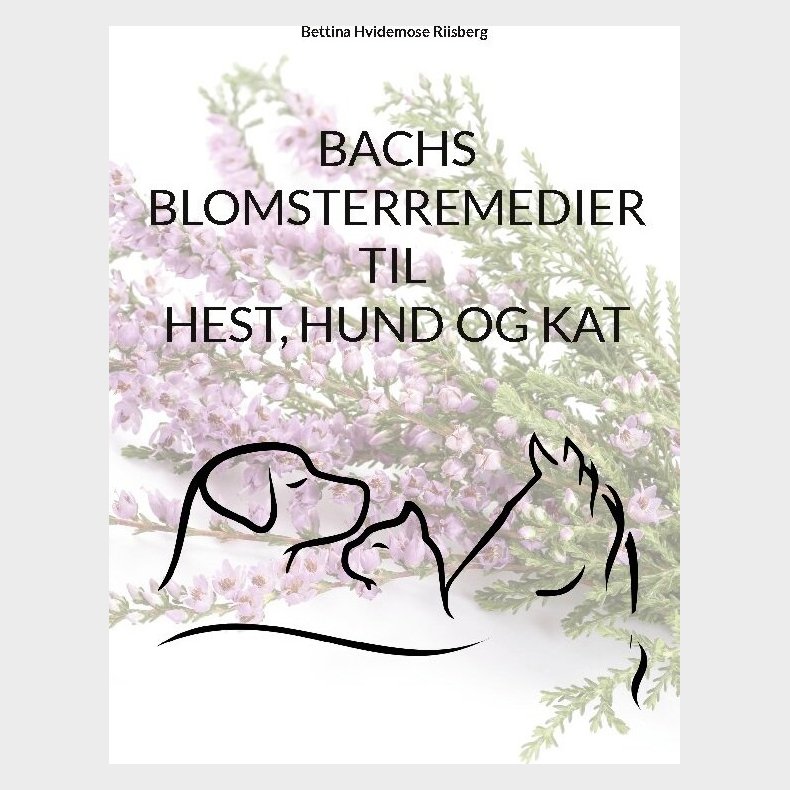 Bachs Blomsterremedier Til Hest, Hund Og Kat - Bettina Hvidemose - Bog
