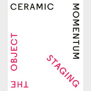 Ceramic Momentum - Staging The Object - Clay Museum Of Ceramics Art Denmark And Copenhagen Ceramics - English Book