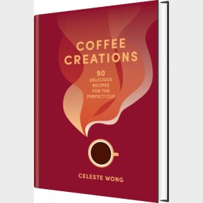 Coffee Creations: 90 Delicious Recipes For The Perfect Cup - Celeste Wong - English Book