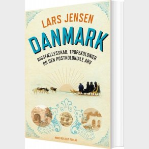 Danmark: Rigsf�llesskab, Tropekolonier Og Den Postkoloniale Arv - Lars Jensen - Bog