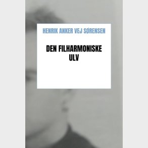 Den Filharmoniske Ulv - Henrik Anker Vej S�rensen - Bog