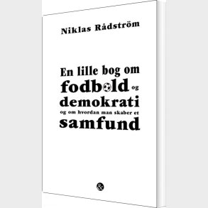 En Lille Bog Om Fodbold Og Demokrati Og Om Hvordan Man Skaber Et Samfund - Niklas R�dstr�m - Bog