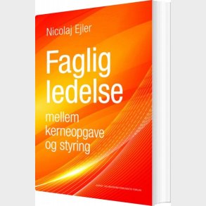 Faglig Ledelse Mellem Kerneopgave Og Styring - Nicolaj Ejler - Bog