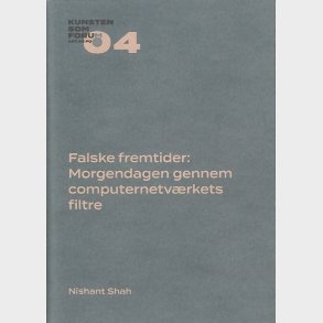 Falske Fremtider: Morgendagen Gennem Computernetv�rkets Filtre - Nishant Shah - Bog