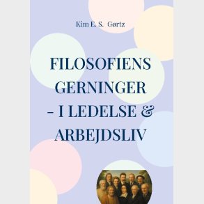 Filosofiens Gerninger - I Ledelse & Arbejdsliv - Kim E. S. G�rtz - Bog