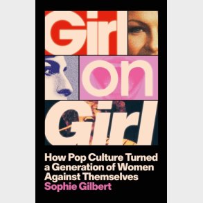 Girl On Girl: How Pop Culture Turned A Generation Of Women Against Themselves - Sophie Gilbert - English Book