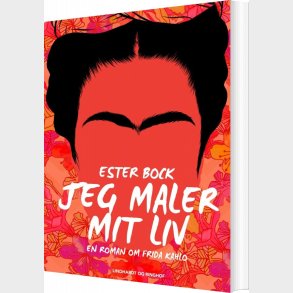 Jeg Maler Mit Liv: En Roman Om Frida Kahlo - Ester Bock - Bog