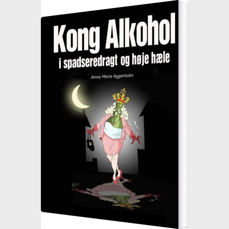 Kong Alkohol I Spadseredragt Og H�je H�le - Anna Marie Aggerholm - Bog