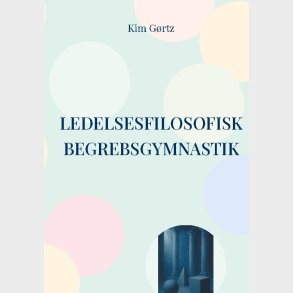 Ledelsesfilosofisk Begrebsgymnastik - Kim G�rtz - Bog